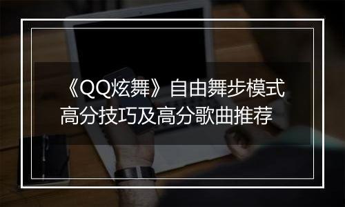 《QQ炫舞》自由舞步模式高分技巧及高分歌曲推荐