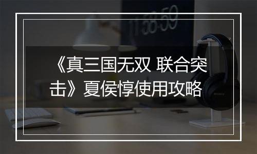 《真三国无双 联合突击》夏侯惇使用攻略