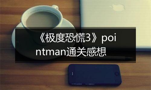 《极度恐慌3》pointman通关感想