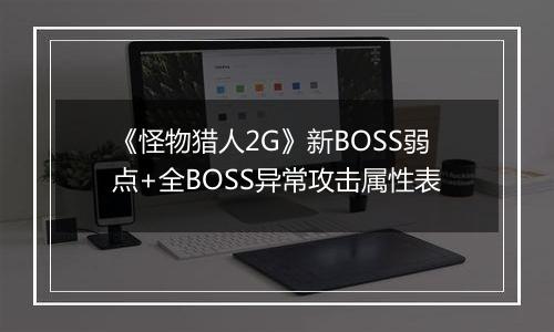 《怪物猎人2G》新BOSS弱点+全BOSS异常攻击属性表