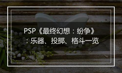 PSP《最终幻想：纷争》：乐器、投掷、格斗一览