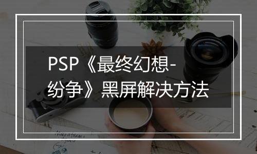 PSP《最终幻想-纷争》黑屏解决方法