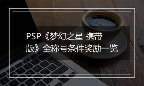 PSP《梦幻之星 携带版》全称号条件奖励一览