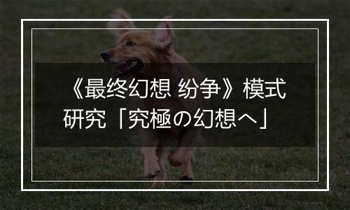 《最终幻想 纷争》模式研究「究極の幻想へ」