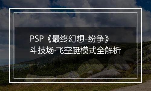 PSP《最终幻想-纷争》斗技场·飞空艇模式全解析