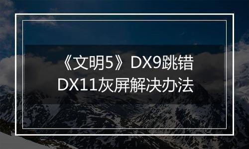 《文明5》DX9跳错DX11灰屏解决办法