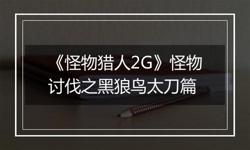 《怪物猎人2G》怪物讨伐之黑狼鸟太刀篇