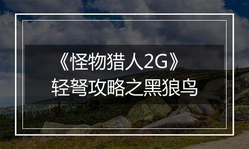 《怪物猎人2G》轻弩攻略之黑狼鸟