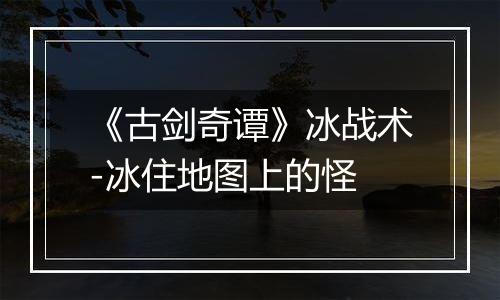 《古剑奇谭》冰战术-冰住地图上的怪