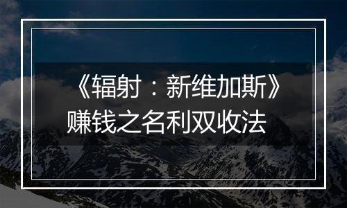 《辐射：新维加斯》赚钱之名利双收法