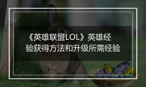 《英雄联盟LOL》英雄经验获得方法和升级所需经验