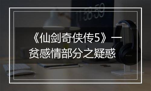 《仙剑奇侠传5》一贫感情部分之疑惑