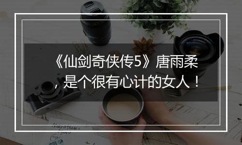 《仙剑奇侠传5》唐雨柔，是个很有心计的女人！