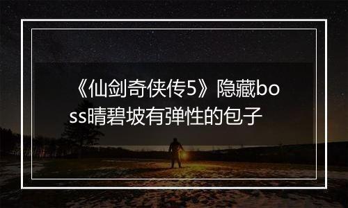 《仙剑奇侠传5》隐藏boss晴碧坡有弹性的包子