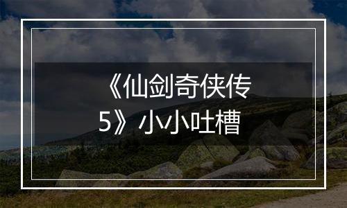 《仙剑奇侠传5》小小吐槽