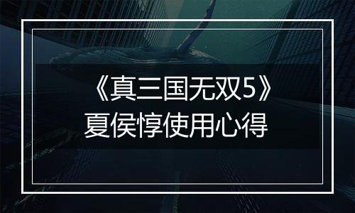 《真三国无双5》夏侯惇使用心得