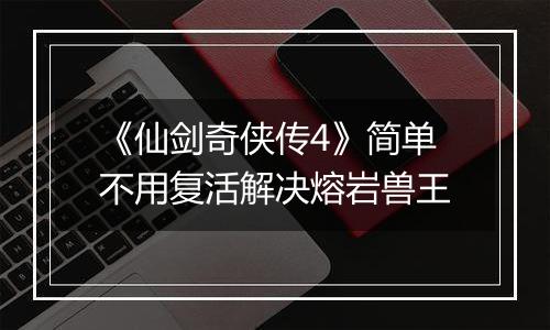 《仙剑奇侠传4》简单不用复活解决熔岩兽王