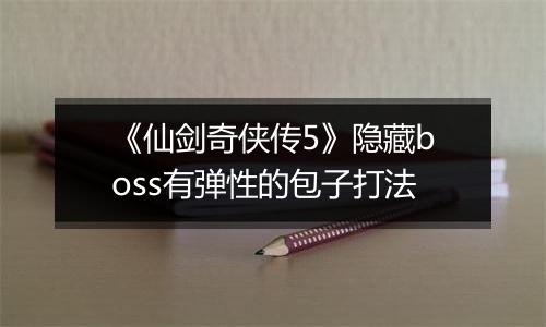 《仙剑奇侠传5》隐藏boss有弹性的包子打法