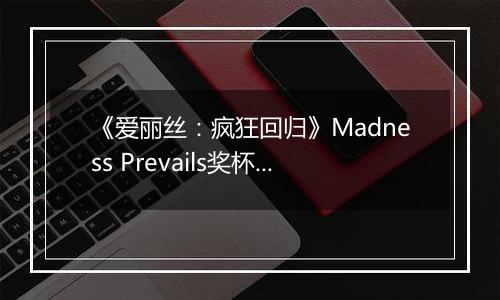 《爱丽丝：疯狂回归》Madness Prevails奖杯攻略