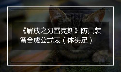 《解放之刃雷克斯》防具装备合成公式表（体头足）