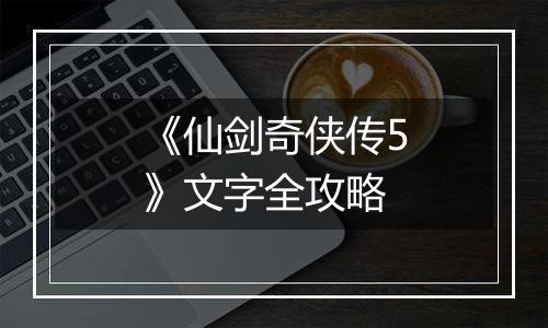 《仙剑奇侠传5》文字全攻略