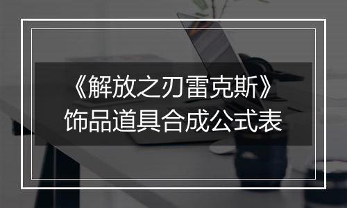 《解放之刃雷克斯》饰品道具合成公式表