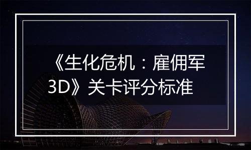 《生化危机：雇佣军3D》关卡评分标准