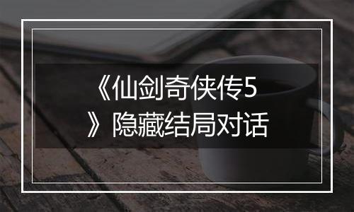 《仙剑奇侠传5》隐藏结局对话