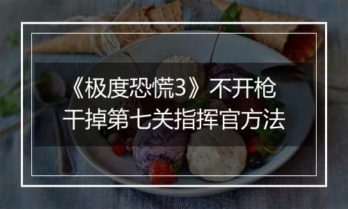 《极度恐慌3》不开枪干掉第七关指挥官方法