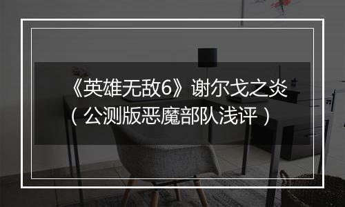 《英雄无敌6》谢尔戈之炎（公测版恶魔部队浅评）