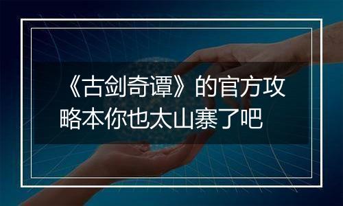 《古剑奇谭》的官方攻略本你也太山寨了吧