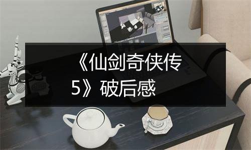 《仙剑奇侠传5》破后感