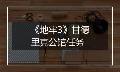 《地牢3》甘德里克公馆任务