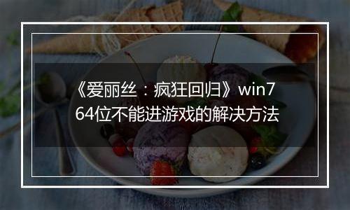 《爱丽丝：疯狂回归》win7 64位不能进游戏的解决方法