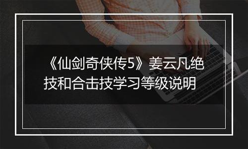 《仙剑奇侠传5》姜云凡绝技和合击技学习等级说明