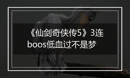 《仙剑奇侠传5》3连boos低血过不是梦