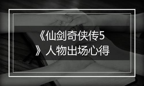 《仙剑奇侠传5》人物出场心得