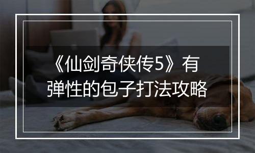 《仙剑奇侠传5》有弹性的包子打法攻略