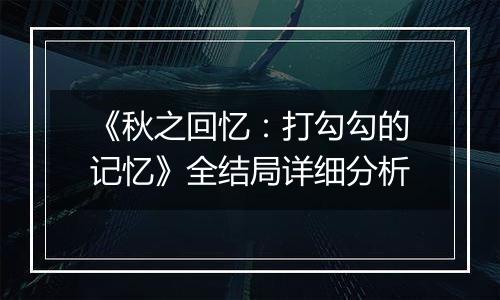 《秋之回忆：打勾勾的记忆》全结局详细分析