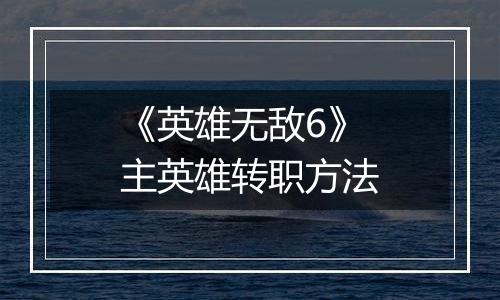 《英雄无敌6》主英雄转职方法