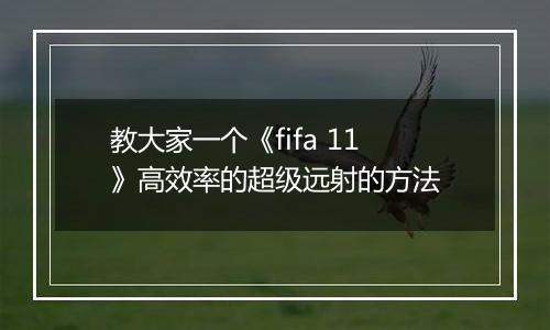 教大家一个《fifa 11》高效率的超级远射的方法