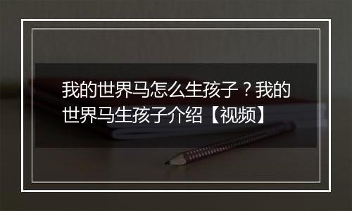 我的世界马怎么生孩子？我的世界马生孩子介绍【视频】