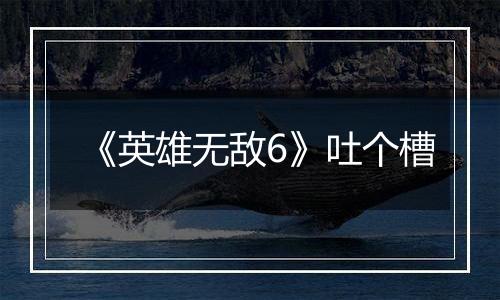 《英雄无敌6》吐个槽