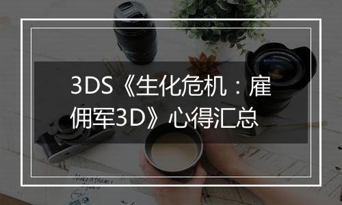 3DS《生化危机：雇佣军3D》心得汇总