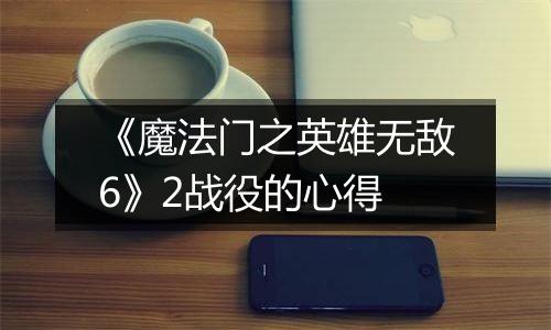 《魔法门之英雄无敌6》2战役的心得