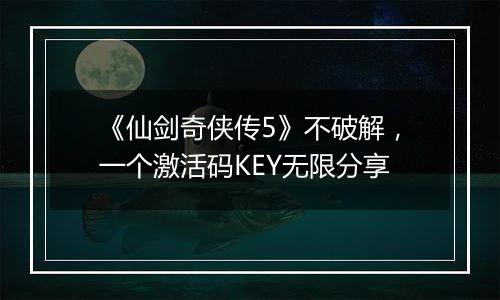 《仙剑奇侠传5》不破解，一个激活码KEY无限分享