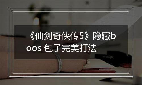 《仙剑奇侠传5》隐藏boos 包子完美打法