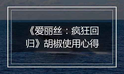 《爱丽丝：疯狂回归》胡椒使用心得