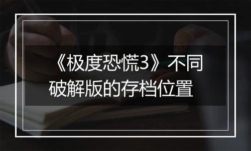 《极度恐慌3》不同破解版的存档位置