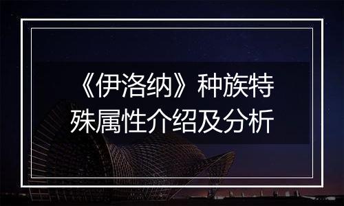 《伊洛纳》种族特殊属性介绍及分析